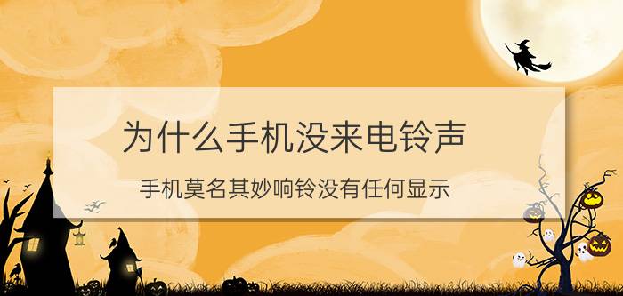 为什么手机没来电铃声 手机莫名其妙响铃没有任何显示？